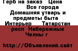 Герб на заказ › Цена ­ 5 000 - Все города Домашняя утварь и предметы быта » Интерьер   . Татарстан респ.,Набережные Челны г.
